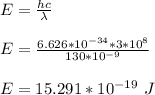 E = \frac{hc}{\lambda} \\\\E = \frac{6.626*10^{-34} *3*10^{8}}{130*10^{-9}} \\\\E = 15.291*10^{-19} \ J
