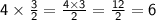 \mathsf{4 \times  \frac{3}{2}  =  \frac{4 \times 3}{2}  =  \frac{12}{2}  = 6}