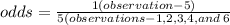 odds  =  \frac{1(observation -5)}{5(observations - 1,2,3,4,and \: 6}