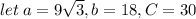 let \: a = 9 \sqrt{3} ,b = 18,C = 30