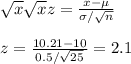 \sqrt{x} \sqrt{x} z=\frac{x-\mu}{\sigma/\sqrt{n} }\\\\z=\frac{10.21-10}{0.5/\sqrt{25 } }=2.1