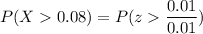P(X  0.08) = P(z  \dfrac{0.01}{0.01} )