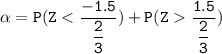 \mathtt{\alpha = P ( Z < \dfrac{-1.5}{\dfrac{2}{3}} ) + P(Z   \dfrac{1.5}{\dfrac{2}{3}}) }