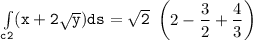 \mathtt{\int  \limits _{c2} (x+ 2 \sqrt{y}) ds =  \sqrt{2}  }  \ \begin {pmatrix} 2 -\dfrac{3}{2} + \dfrac{4}{3} \end {pmatrix} }