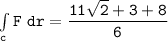 \mathtt{\int  \limits _{c} F \ dr =\dfrac{11 \sqrt{2}+3+8}{6}}
