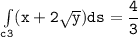 \mathtt{\int  \limits _{c3} (x+ 2 \sqrt{y}) ds = \dfrac{4}{3}}