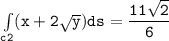 \mathtt{\int  \limits _{c2} (x+ 2 \sqrt{y}) ds =   \dfrac{ 11 \sqrt{2}  }{6}}