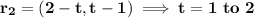 \mathbf{r_2 = (2-t,t-1)  \implies  t = 1 \ to \ 2}