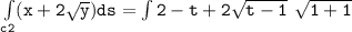 \mathtt{\int  \limits _{c2} (x+ 2 \sqrt{y}) ds = \int  \limits 2- t + 2\sqrt{t-1}  \ \sqrt{1+1}  }