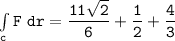 \mathtt{\int  \limits _{c} F \ dr =\dfrac{11 \sqrt{2}}{6}+\dfrac{1}{2}+ \dfrac{4}{3}}