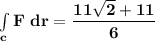 \mathbf{\int  \limits _{c} F \ dr =\dfrac{11 \sqrt{2}+11}{6}}