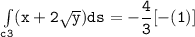 \mathtt{\int  \limits _{c3} (x+ 2 \sqrt{y}) ds = -\dfrac{4}{3} [-(1)]}