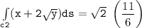 \mathtt{\int  \limits _{c2} (x+ 2 \sqrt{y}) ds =  \sqrt{2}  }  \ \begin {pmatrix} \dfrac{11}{6} \end {pmatrix} }