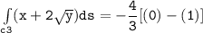 \mathtt{\int  \limits _{c3} (x+ 2 \sqrt{y}) ds = -\dfrac{4}{3} [(0)-(1)]}