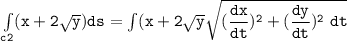 \mathtt{\int  \limits _{c2} (x+ 2 \sqrt{y}) ds = \int  \limits (x+2 \sqrt{y} \sqrt{(\dfrac{dx}{dt})^2 + (\dfrac{dy}{dt})^2 \ dt } }