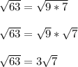 \sqrt{63} = \sqrt{9*7}\\\\\sqrt{63} = \sqrt{9}*\sqrt{7}\\\\\sqrt{63} = 3\sqrt{7}