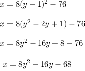 x=8(y- 1)^2-76\\\\x=8(y^2-2y+1)-76\\\\x=8y^2-16y+8-76\\\\\boxed{x=8y^2-16y-68}