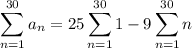\displaystyle\sum_{n=1}^{30}a_n=25\sum_{n=1}^{30}1-9\sum_{n=1}^{30}n