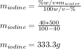 m_{iodine}=\frac{\%w/v*m_{water}}{100w/v-\%} \\\\m_{iodine}=\frac{40*500}{100-40}\\ \\m_{iodine}=333.3g\\