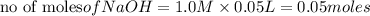 \text{no of moles}of NaOH={1.0M}\times {0.05L}=0.05moles