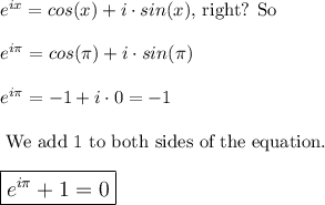 e^{ix}=cos(x)+i\cdot sin(x)\text{, right? So}\\\\e^{i\pi}=cos(\pi)+i\cdot sin(\pi)\\\\e^{i\pi}=-1+i\cdot 0=-1\\\\\text{ We add 1 to both sides of the equation.}\\\\\large \boxed{e^{i\pi}+1=0}\\