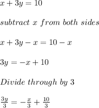 x+3y = 10\\\\subtract\ x \ from \ both  \ sides\\\\x+3y-x = 10 -x\\\\3y = -x+10\\\\Divide \ through\  by \ 3\\\\\frac{3y}{3} = -\frac{x}{3} +\frac{10}{3} \\\\