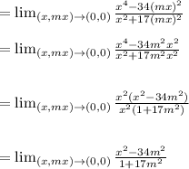 = \lim_{(x,mx) \to (0,0)} \frac{x^4-34(mx)^2}{x^2+17(mx)^2}\\\\= \lim_{(x,mx) \to (0,0)} \frac{x^4-34m^2x^2}{x^2+17m^2x^2}\\\\\\= \lim_{(x,mx) \to (0,0)} \frac{x^2(x^2-34m^2)}{x^2(1+17m^2)}\\\\\\= \lim_{(x,mx) \to (0,0)} \frac{x^2-34m^2}{1+17m^2}\\