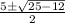 \begin{array}{*{20}c} {\frac{{ 5 \pm \sqrt {25 - 12} }}{{2}}} \end{array}