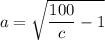a =  \sqrt{\dfrac{100 }{c}-1}