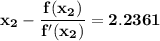 \mathbf{x_2 - \dfrac{f(x_2)}{f'(x_2)} = 2.2361}}