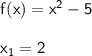 \mathsf{f(x) = x^2 -5    }  \\ \\   \mathsf{x_1 = 2}