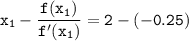 \mathtt{x_1 - \dfrac{f(x_1)}{f'(x_1)}} = \mathtt{2 - (-0.25)}}