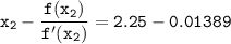 \mathtt{x_2 - \dfrac{f(x_2)}{f'(x_2)}} = \mathtt{2.25 -0.01389}}
