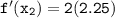 \mathtt{f'(x_2)= 2(2.25)}