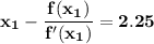 \mathbf{x_1 - \dfrac{f(x_1)}{f'(x_1)} = 2.25}