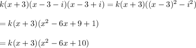k(x+3)(x-3-i)(x-3+i)=k(x+3)((x-3)^2-i^2)\\\\=k(x+3)(x^2-6x+9+1)\\\\=k(x+3)(x^2-6x+10)