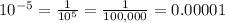 10^{-5}=\frac{1}{10^{5}}=\frac{1}{100,000}=0.00001\\\\