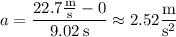 a=\dfrac{22.7\frac{\rm m}{\rm s}-0}{9.02\,\mathrm s}\approx2.52\dfrac{\rm m}{\mathrm s^2}