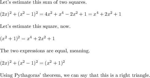 \text{Let's estimate this sum of two squares.} \\\\(2x)^2+(x^2-1)^2=4x^2+x^4-2x^2+1=x^4+2x^2+1\\\\\text{Let's estimate this square, now.} \\\\(x^2+1)^2=x^4+2x^2+1\\\\\text{The two expressions are equal, meaning.} \\\\(2x)^2+(x^2-1)^2=(x^2+1)^2\\\\\text{Using Pythagoras' theorem, we can say that this is a right triangle.}