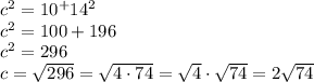 c^2=10^+14^2\\c^2=100+196\\c^2=296\\c=\sqrt{296}=\sqrt{4\cdot 74}=\sqrt4\cdot\sqrt{74}=2\sqrt{74}