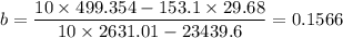 b = \dfrac{10 \times 499.354 -153.1 \times 29.68}{10 \times 2631.01 - 23439.6} = 0.1566