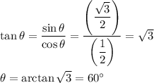 \tan{\theta}=\dfrac{\sin{\theta}}{\cos{\theta}}=\dfrac{\left(\dfrac{\sqrt{3}}{2}\right)}{\left(\dfrac{1}{2}\right)}=\sqrt{3}\\\\\theta=\arctan{\sqrt{3}}=60^{\circ}
