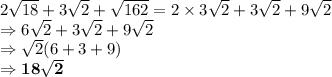 2 \sqrt{18}+ 3 \sqrt2+ \sqrt{162 } = 2 \times 3\sqrt2 + 3\sqrt2 +9\sqrt2\\\Rightarrow 6\sqrt2 + 3\sqrt2 +9\sqrt2\\\Rightarrow \sqrt2(6+3+9)\\\Rightarrow \bold{18\sqrt2}