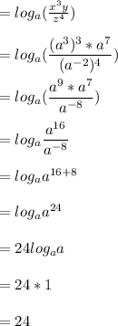 = log_a(\frac{x^3y}{z^4} )\\\\= log_a(\dfrac{(a^3)^3*a^7}{(a^{-2})^4} )\\\\= log_a(\dfrac{a^9*a^7}{a^{-8}} )\\\\= log_a\dfrac{a^{16}}{a^{-8}} \\\\= log_aa^{16+8}\\\\= log_aa^{24}\\\\= 24log_aa\\\\= 24* 1\\\\= 24