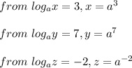from\ log_ax = 3, x = a^3\\\\from\ log_ay = 7,y = a^7\\\\from\ log_az = -2, z = a^{-2}