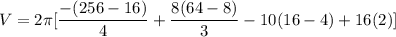 V = 2 \pi  [\dfrac{ -(256-16)}{4}+\dfrac{8(64-8)}{3} -10(16-4)} +16(2) ]