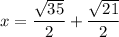 $x=\frac{\sqrt{35}}{2} +\frac{ \sqrt{21}}{2} $