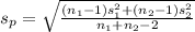 s_{p} = \sqrt{\frac{(n_{1} - 1)s_{1}^{2} +  (n_{2} - 1)s_{2}^{2}}{n_{1} +n_{2} -2} }