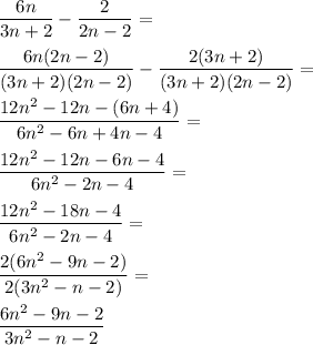 \dfrac{6n}{3n+2}-\dfrac{2}{2n-2}=\\\\\dfrac{6n(2n-2)}{(3n+2)(2n-2)}-\dfrac{2(3n+2)}{(3n+2)(2n-2)}=\\\\\dfrac{12n^2-12n-(6n+4)}{6n^2-6n+4n-4}=\\\\\dfrac{12n^2-12n-6n-4}{6n^2-2n-4}=\\\\\dfrac{12n^2-18n-4}{6n^2-2n-4}=\\\\\dfrac{2(6n^2-9n-2)}{2(3n^2-n-2)}=\\\\\dfrac{6n^2-9n-2}{3n^2-n-2}