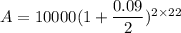 A = 10000(1 + \dfrac{0.09}{2})^{2 \times 22}